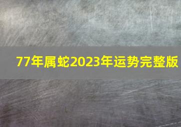 77年属蛇2023年运势完整版,1977年属蛇人2023年财运怎么样46岁属蛇的兔年财气好吗