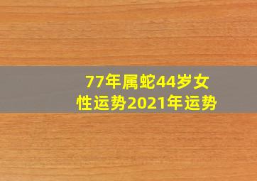 77年属蛇44岁女性运势2021年运势,77年属蛇女44岁过后的命运