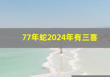 77年蛇2024年有三喜,2024年属蛇下半年要出大事