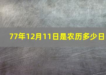 77年12月11日是农历多少日,77年12月12日是什么星座