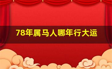 78年属马人哪年行大运,78年属马何时走大运这个月份很顺利