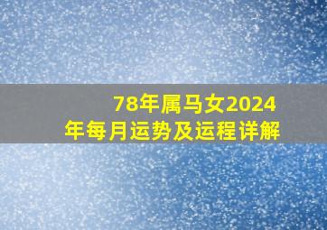 78年属马女2024年每月运势及运程详解,78年属马女2024年运势及运程每月运程男