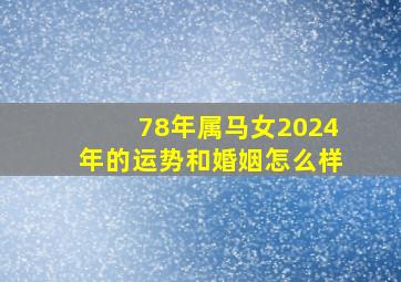 78年属马女2024年的运势和婚姻怎么样,78年属马2024年运势及运程详解