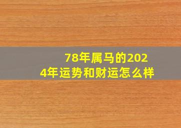 78年属马的2024年运势和财运怎么样,78年属马的2024年运势和财运怎么样属龙