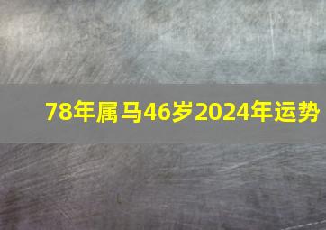 78年属马46岁2024年运势,78年属马46岁2024年运势