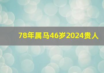 78年属马46岁2024贵人,属马人46岁有一劫