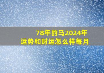 78年的马2024年运势和财运怎么样每月,1978属马2024年运势及运程详解