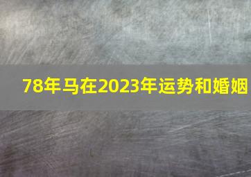 78年马在2023年运势和婚姻