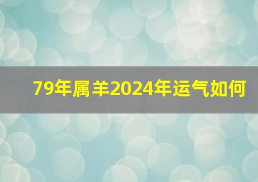 79年属羊2024年运气如何,2024属羊要小心一个人