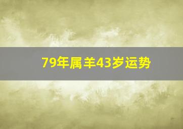 79年属羊43岁运势,1979年羊人43岁后命运财运财运比较好