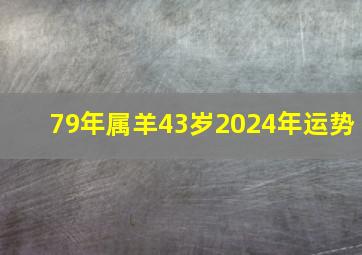 79年属羊43岁2024年运势,79年属羊女2024年运势