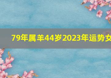 79年属羊44岁2023年运势女,1979年出生属羊人2023年运势及运程