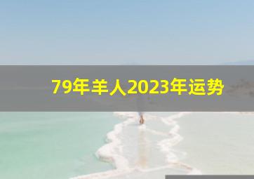 79年羊人2023年运势,2023年肖羊79年运程