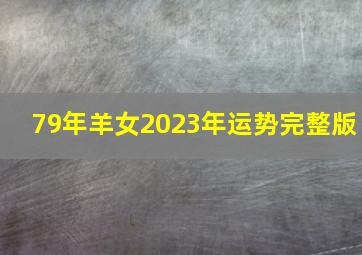 79年羊女2023年运势完整版,1979年属羊2023年婚姻运79年属羊人在2023年的婚姻运势如何