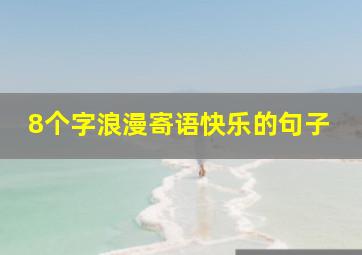 8个字浪漫寄语快乐的句子,8个字浪漫寄语朋友