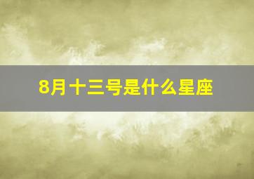 8月十三号是什么星座,8月13日是什么星座呀