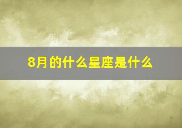 8月的什么星座是什么,8月是什么星座的人