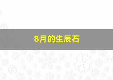 8月的生辰石,生辰石对照表按需查看你的守护神