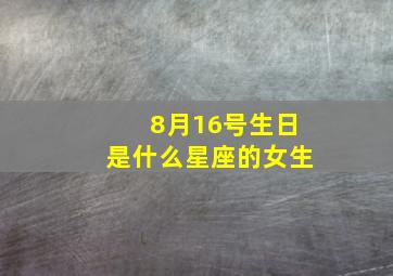 8月16号生日是什么星座的女生,8月16号生日的人是什么星座