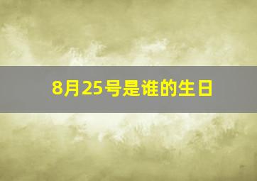 8月25号是谁的生日,8月25号出生的人是谁