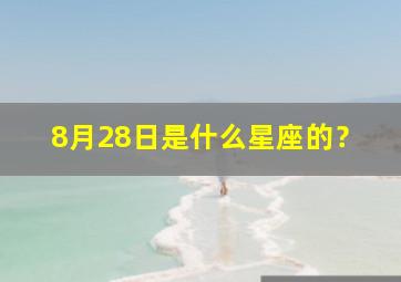 8月28日是什么星座的？,8月28日是什么星座的正确的答案