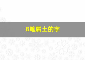 8笔属土的字,四画属土的字