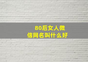 80后女人微信网名叫什么好,80后女网名简单大气