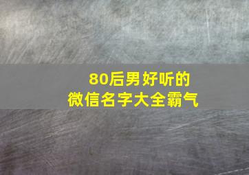 80后男好听的微信名字大全霸气,80后男好听的微信名字大全霸气四个字