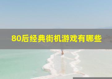 80后经典街机游戏有哪些,80后游戏厅所有游戏是什么