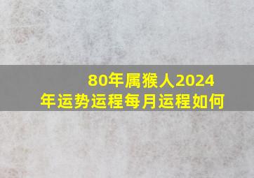 80年属猴人2024年运势运程每月运程如何