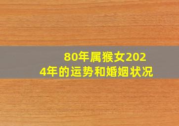 80年属猴女2024年的运势和婚姻状况,1980属猴人命里带二婚