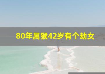 80年属猴42岁有个劫女,