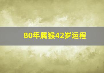 80年属猴42岁运程,1980年属猴42岁的运程财富运气旺盛有福星照耀