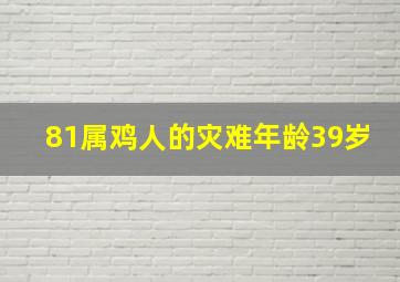 81属鸡人的灾难年龄39岁,