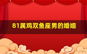 81属鸡双鱼座男的婚姻,81年双鱼座男和82年射手座女在一起会幸福吗