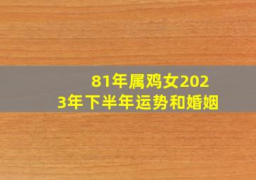 81年属鸡女2023年下半年运势和婚姻,81年生肖属鸡42岁桃花运2023年会不会离婚