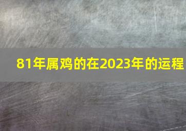 81年属鸡的在2023年的运程,81年出生的42岁属鸡2023全年及每月运程详解