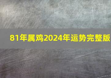 81年属鸡2024年运势完整版,1981年属鸡2024年运势完整版