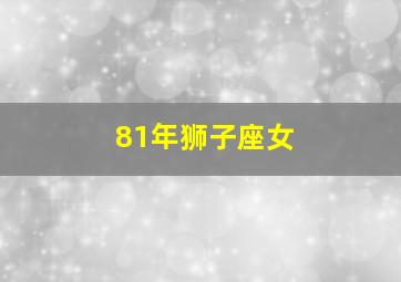 81年狮子座女,生肖鸡81年8月15日啥生座什么星座