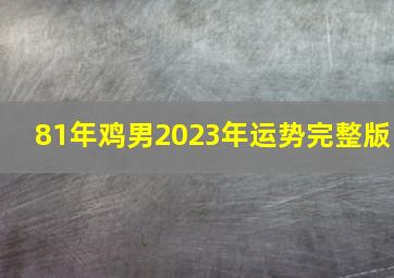 81年鸡男2023年运势完整版