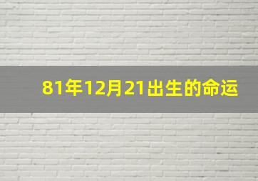 81年12月21出生的命运,81年12月22日出生的人什么命