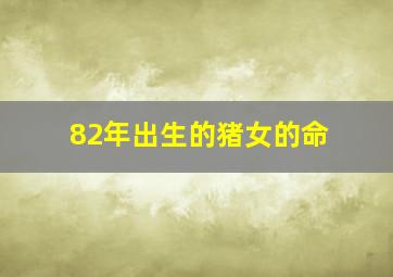 82年出生的猪女的命,我是82年5月3日上午10:00左右生的女