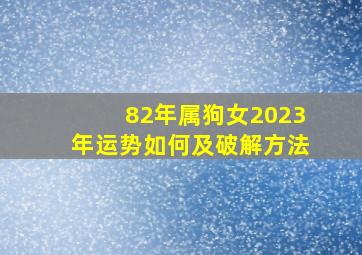 82年属狗女2023年运势如何及破解方法,1982年出生属狗人2023年运势及运程