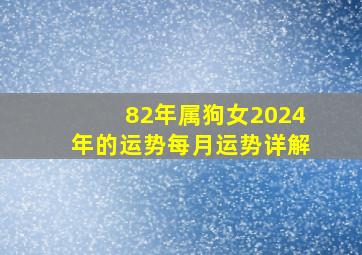 82年属狗女2024年的运势每月运势详解,82年属狗女2024年的运势每月运势详解图