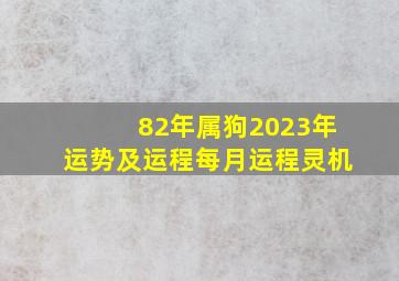 82年属狗2023年运势及运程每月运程灵机,82年属狗女命2023年运势运程兔年运势查询