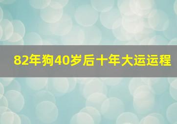 82年狗40岁后十年大运运程,82年狗女40岁后十年大运运程迎来事业方面的顶峰