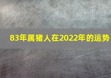 83年属猪人在2022年的运势,39岁1983年的属猪女2022年下半年运势怎样