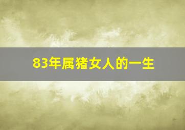 83年属猪女人的一生,83年属猪女一生财运