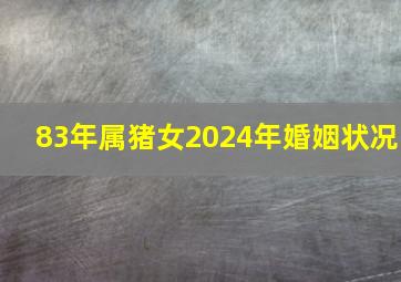 83年属猪女2024年婚姻状况,83猪女2024年另一半怎么样