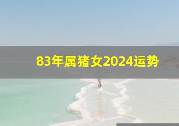 83年属猪女2024运势,1983属猪女2024年运势及运程每月运程